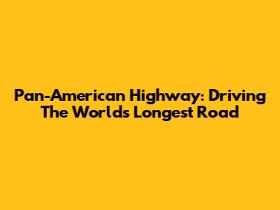 Pan-American Highway: Driving The World's Longest Road