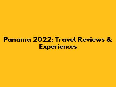 Panama 2022: Travel Reviews & Experiences