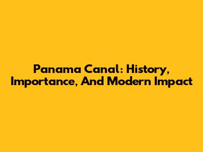 Panama Canal: History, Importance, And Modern Impact