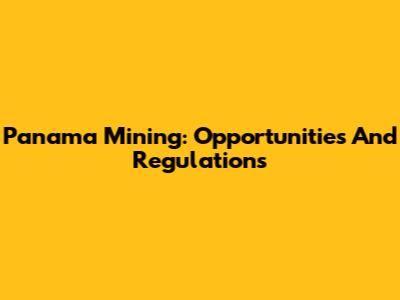 Panama Mining: Opportunities And Regulations