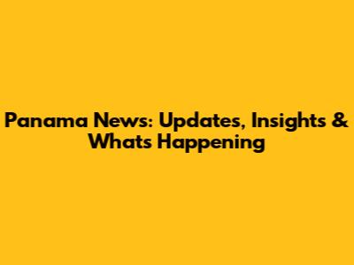Panama News: Updates, Insights & What's Happening