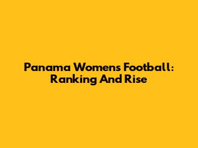 Panama Women's Football: Ranking And Rise