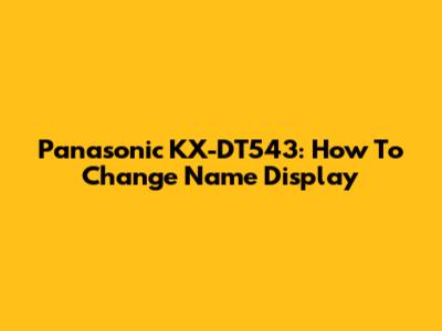 Panasonic KX-DT543: How To Change Name Display