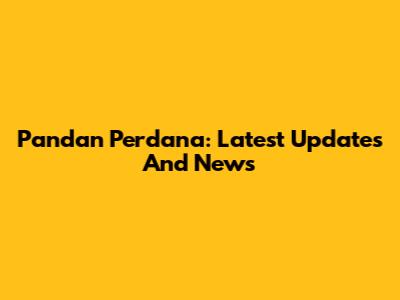 Pandan Perdana: Latest Updates And News