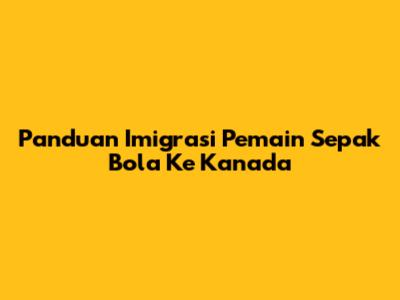 Panduan Imigrasi Pemain Sepak Bola Ke Kanada
