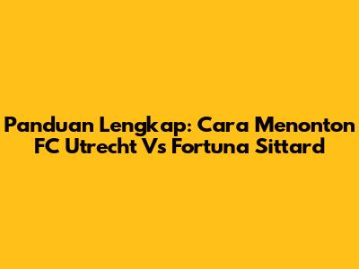 Panduan Lengkap: Cara Menonton FC Utrecht Vs Fortuna Sittard