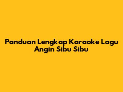Panduan Lengkap Karaoke Lagu "Angin Sibu Sibu"