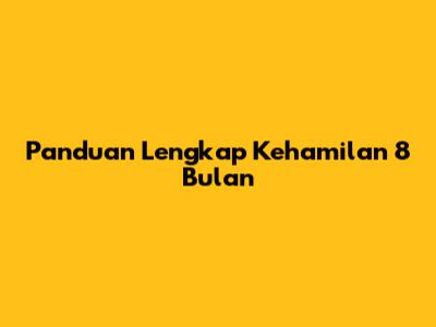 Panduan Lengkap Kehamilan 8 Bulan