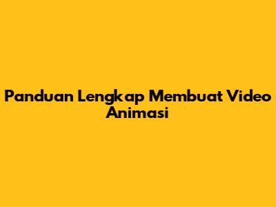 Panduan Lengkap Membuat Video Animasi