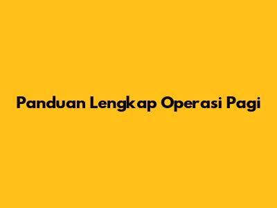 Panduan Lengkap Operasi Pagi