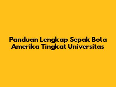 Panduan Lengkap Sepak Bola Amerika Tingkat Universitas
