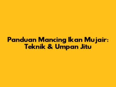 Panduan Mancing Ikan Mujair: Teknik & Umpan Jitu