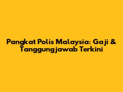 Pangkat Polis Malaysia: Gaji & Tanggungjawab Terkini