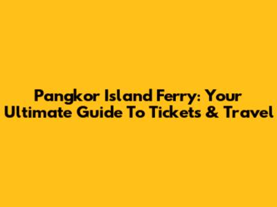 Pangkor Island Ferry: Your Ultimate Guide To Tickets & Travel