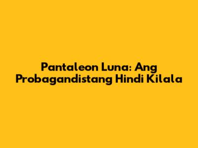Pantaleon Luna: Ang Probagandistang Hindi Kilala