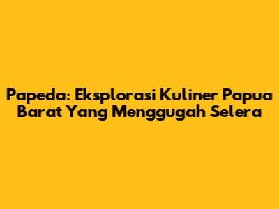 Papeda: Eksplorasi Kuliner Papua Barat Yang Menggugah Selera