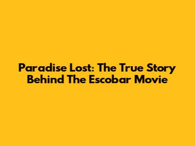 Paradise Lost: The True Story Behind The Escobar Movie