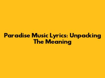 Paradise Music Lyrics: Unpacking The Meaning