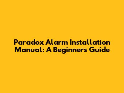 Paradox Alarm Installation Manual: A Beginner's Guide
