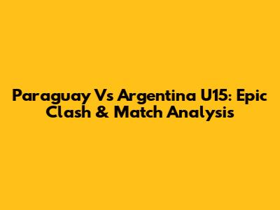 Paraguay Vs Argentina U15: Epic Clash & Match Analysis