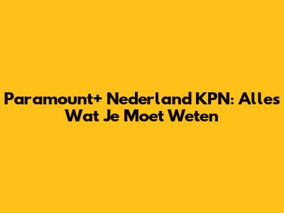 Paramount+ Nederland KPN: Alles Wat Je Moet Weten