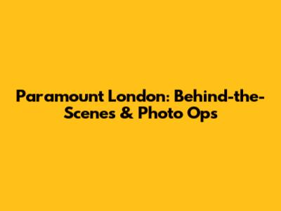 Paramount London: Behind-the-Scenes & Photo Ops