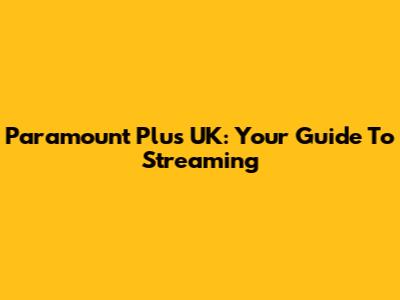 Paramount Plus UK: Your Guide To Streaming