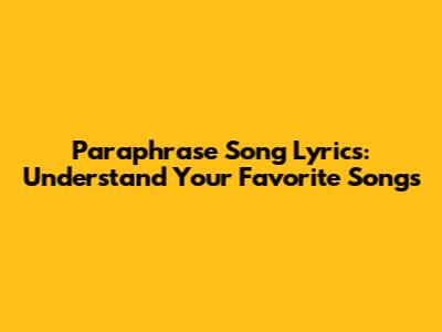 Paraphrase Song Lyrics: Understand Your Favorite Songs