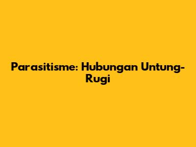 Parasitisme: Hubungan Untung-Rugi