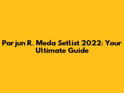 Parjun R. Meda Setlist 2022: Your Ultimate Guide