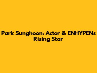 Park Sunghoon: Actor & ENHYPEN's Rising Star