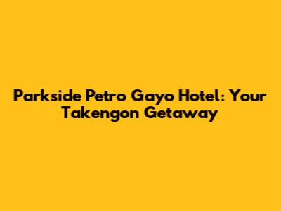 Parkside Petro Gayo Hotel: Your Takengon Getaway
