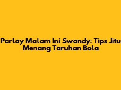 Parlay Malam Ini Swandy: Tips Jitu Menang Taruhan Bola