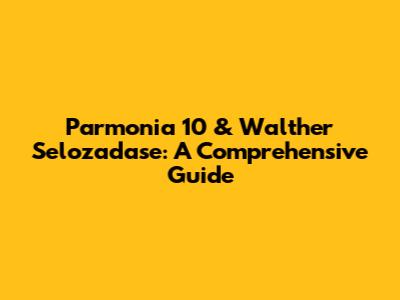 Parmonia 10 & Walther Selozadase: A Comprehensive Guide