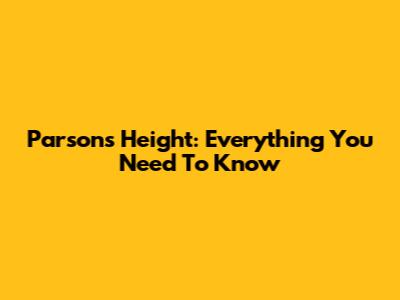 Parsons Height: Everything You Need To Know
