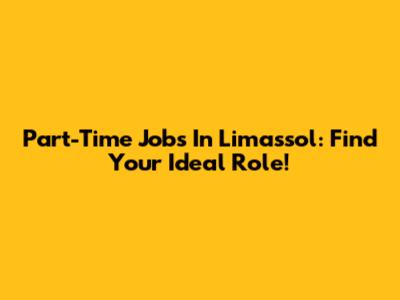 Part-Time Jobs In Limassol: Find Your Ideal Role!