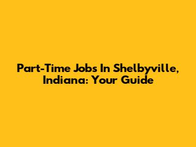 Part-Time Jobs In Shelbyville, Indiana: Your Guide