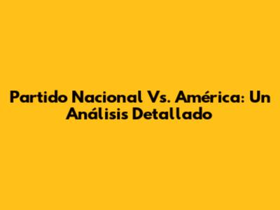 Partido Nacional Vs. América: Un Análisis Detallado