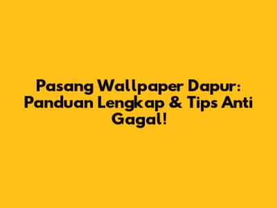 Pasang Wallpaper Dapur: Panduan Lengkap & Tips Anti Gagal!