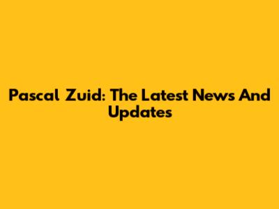 Pascal Zuid: The Latest News And Updates