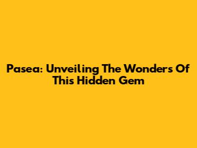 Pasea: Unveiling The Wonders Of This Hidden Gem