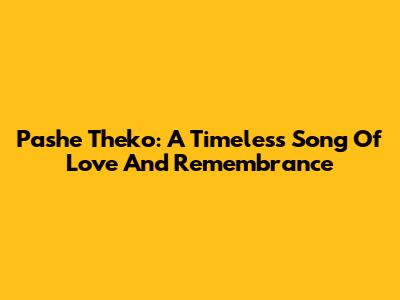 Pashe Theko: A Timeless Song Of Love And Remembrance
