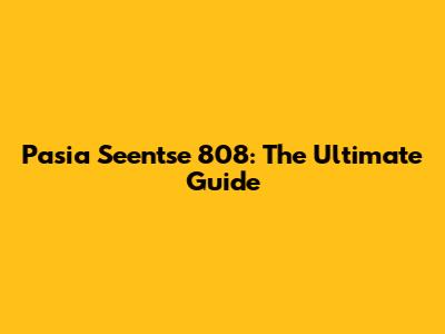 Pasia Seentse 808: The Ultimate Guide
