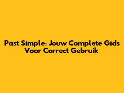 Past Simple: Jouw Complete Gids Voor Correct Gebruik