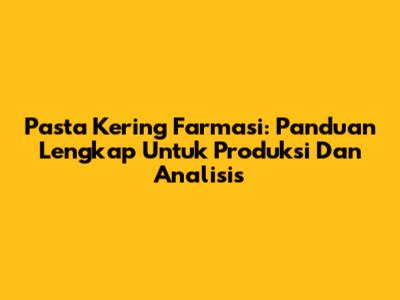 Pasta Kering Farmasi: Panduan Lengkap Untuk Produksi Dan Analisis