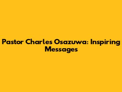 Pastor Charles Osazuwa: Inspiring Messages