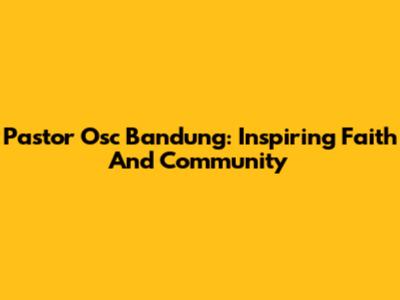Pastor Osc Bandung: Inspiring Faith And Community