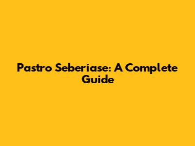 Pastro Seberiase: A Complete Guide
