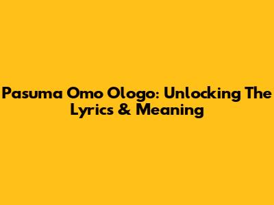 Pasuma Omo Ologo: Unlocking The Lyrics & Meaning