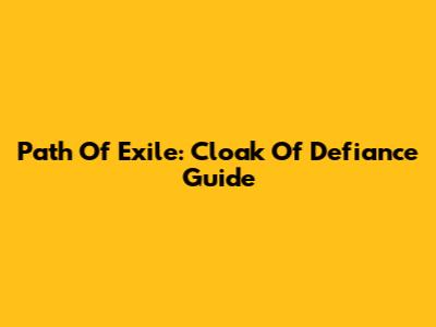 Path Of Exile: Cloak Of Defiance Guide